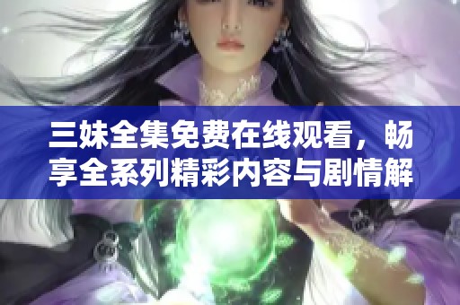 三妹全集免費(fèi)在線觀看，暢享全系列精彩內(nèi)容與劇情解讀