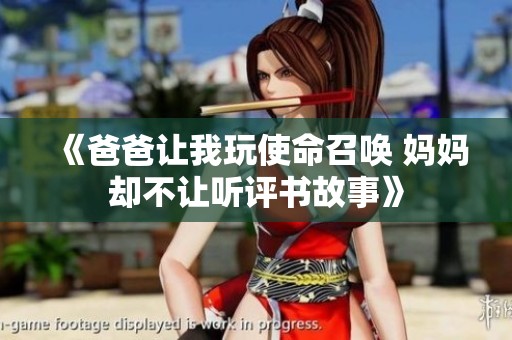 《爸爸讓我玩使命召喚 媽媽卻不讓聽(tīng)評(píng)書故事》