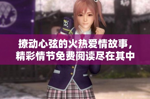 撩動(dòng)心弦的火熱愛情故事，精彩情節(jié)免費(fèi)閱讀盡在其中