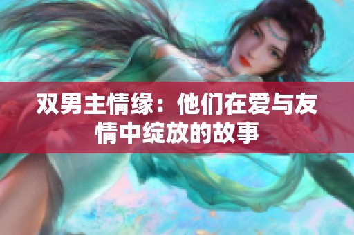 雙男主情緣：他們在愛與友情中綻放的故事