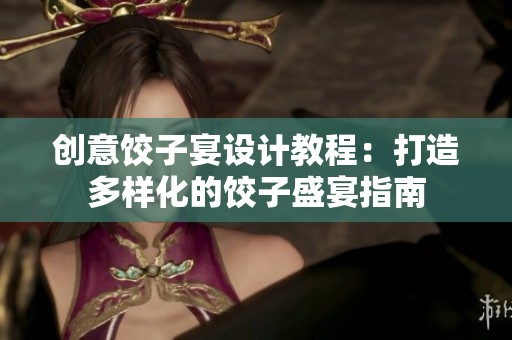 創(chuàng)意餃子宴設(shè)計(jì)教程：打造多樣化的餃子盛宴指南