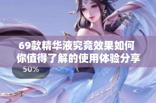 69款精華液究竟效果如何 你值得了解的使用體驗(yàn)分享