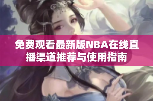 免費(fèi)觀看最新版NBA在線直播渠道推薦與使用指南