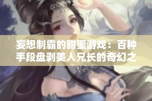 妄想制霸的甜蜜游戲：百種手段盤剝美人兄長(zhǎng)的奇幻之旅
