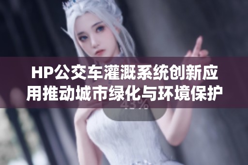 HP公交車灌溉系統(tǒng)創(chuàng)新應(yīng)用推動城市綠化與環(huán)境保護(hù)