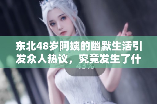 東北48歲阿姨的幽默生活引發(fā)眾人熱議，究竟發(fā)生了什么？