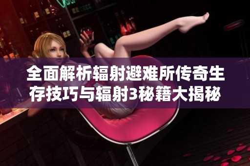 全面解析輻射避難所傳奇生存技巧與輻射3秘籍大揭秘