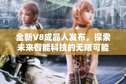 全新V8成品人發(fā)布，探索未來智能科技的無限可能