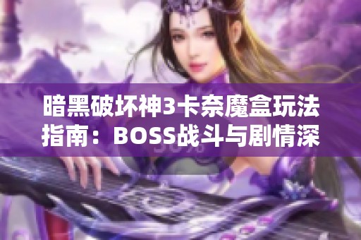 暗黑破壞神3卡奈魔盒玩法指南：BOSS戰(zhàn)斗與劇情深度解析