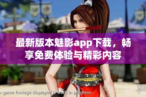最新版本魅影app下載，暢享免費(fèi)體驗(yàn)與精彩內(nèi)容