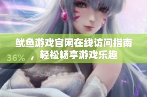 魷魚(yú)游戲官網(wǎng)在線訪問(wèn)指南，輕松暢享游戲樂(lè)趣