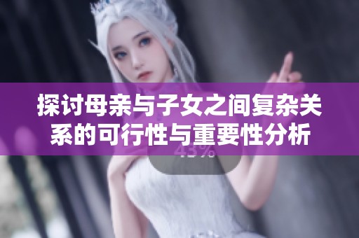 探討母親與子女之間復(fù)雜關(guān)系的可行性與重要性分析