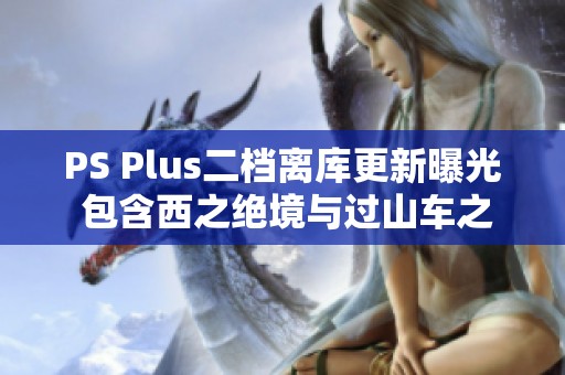 PS Plus二檔離庫更新曝光 包含西之絕境與過山車之星等16款游戲