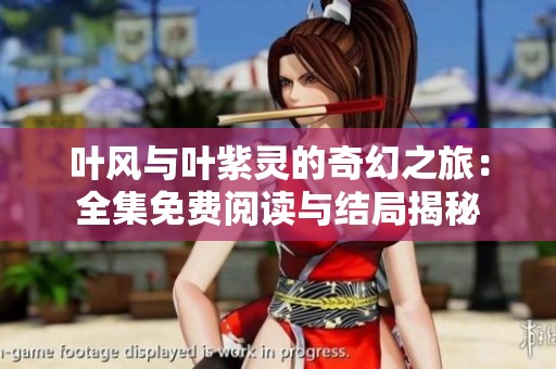 葉風(fēng)與葉紫靈的奇幻之旅：全集免費(fèi)閱讀與結(jié)局揭秘