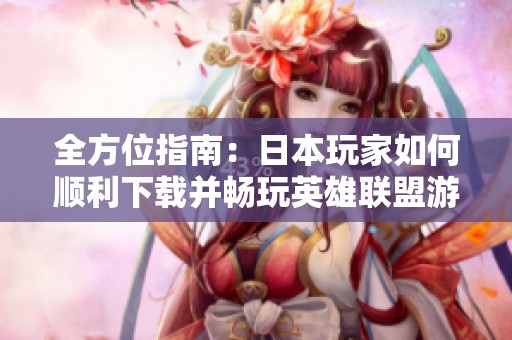 全方位指南：日本玩家如何順利下載并暢玩英雄聯(lián)盟游戲