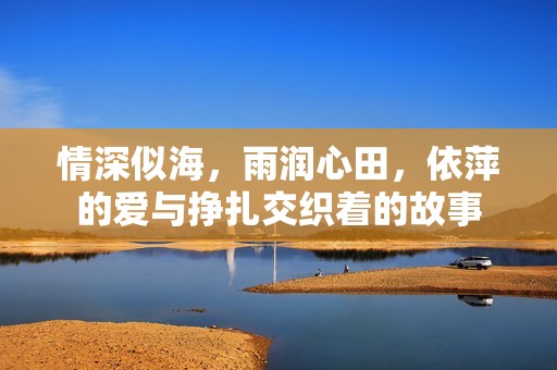 情深似海，雨潤(rùn)心田，依萍的愛(ài)與掙扎交織著的故事