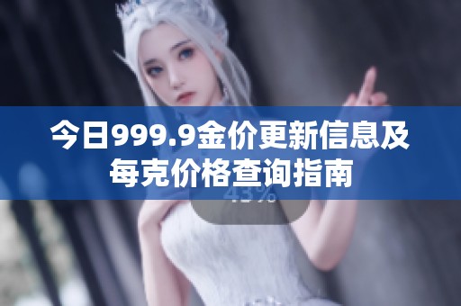 今日999.9金價(jià)更新信息及每克價(jià)格查詢(xún)指南