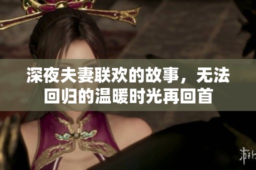 深夜夫妻聯(lián)歡的故事，無法回歸的溫暖時光再回首