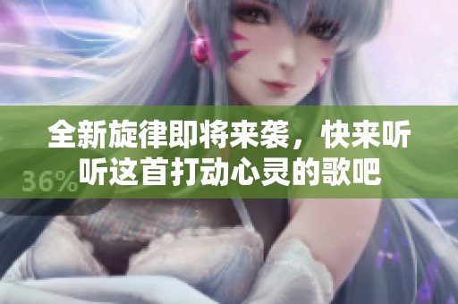 全新旋律即將來襲，快來聽聽這首打動心靈的歌吧