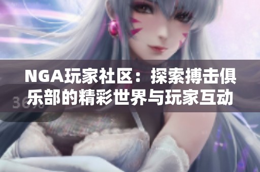 NGA玩家社區(qū)：探索搏擊俱樂(lè)部的精彩世界與玩家互動(dòng)