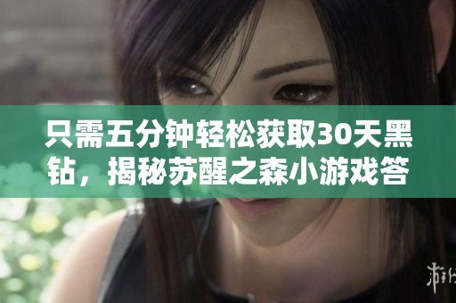 只需五分鐘輕松獲取30天黑鉆，揭秘蘇醒之森小游戲答案攻略