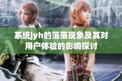 系統(tǒng)jyh的落落現(xiàn)象及其對用戶體驗的影響探討