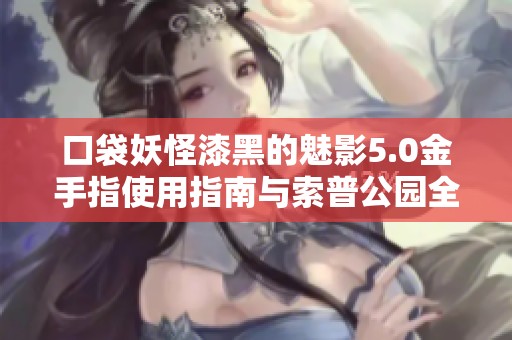 口袋妖怪漆黑的魅影5.0金手指使用指南與索普公園全面攻略