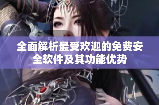 全面解析最受歡迎的免費(fèi)安全軟件及其功能優(yōu)勢