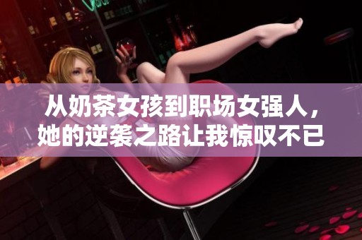 從奶茶女孩到職場女強人，她的逆襲之路讓我驚嘆不已