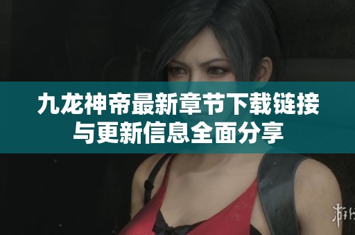 九龍神帝最新章節(jié)下載鏈接與更新信息全面分享