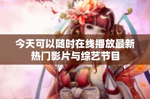 今天可以隨時在線播放最新熱門影片與綜藝節(jié)目