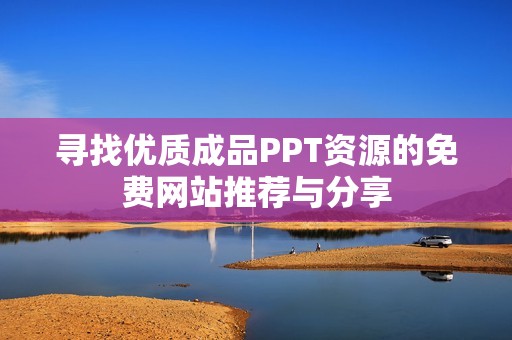 尋找優(yōu)質成品PPT資源的免費網站推薦與分享