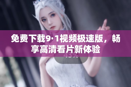 免費下載9·1視頻極速版，暢享高清看片新體驗