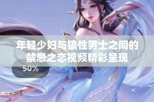 年輕少婦與狼性男士之間的禁忌之戀視頻精彩呈現(xiàn)