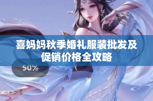 喜媽媽秋季婚禮服裝批發(fā)及促銷價(jià)格全攻略