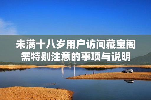 未滿十八歲用戶訪問藏寶閣需特別注意的事項與說明