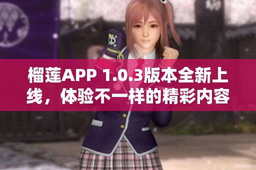 榴蓮APP 1.0.3版本全新上線，體驗(yàn)不一樣的精彩內(nèi)容