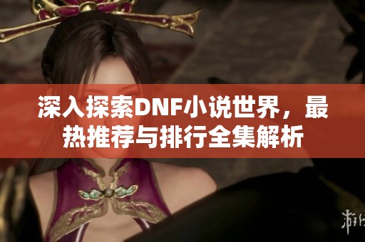 深入探索DNF小說世界，最熱推薦與排行全集解析