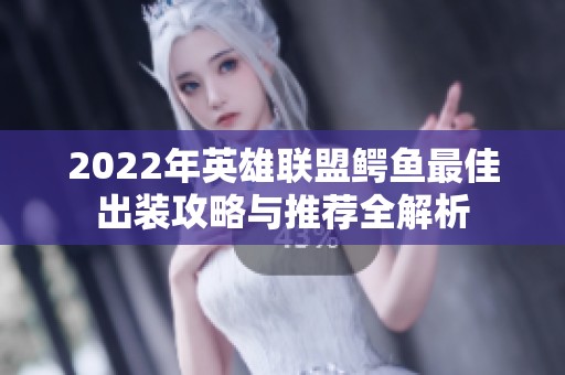 2022年英雄聯(lián)盟鱷魚最佳出裝攻略與推薦全解析
