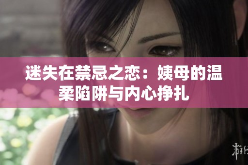 迷失在禁忌之戀：姨母的溫柔陷阱與內(nèi)心掙扎
