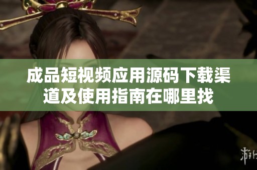 成品短視頻應(yīng)用源碼下載渠道及使用指南在哪里找