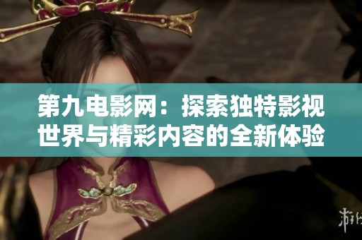 第九電影網(wǎng)：探索獨(dú)特影視世界與精彩內(nèi)容的全新體驗(yàn)