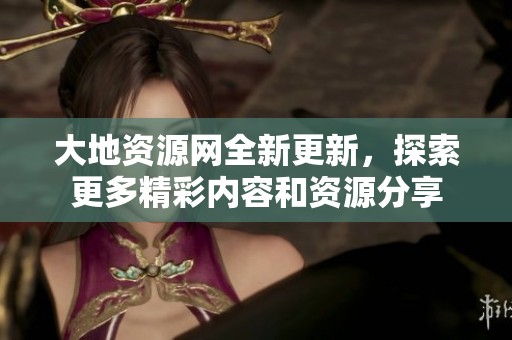 大地資源網(wǎng)全新更新，探索更多精彩內(nèi)容和資源分享
