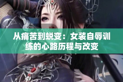 從痛苦到蛻變：女裝自辱訓(xùn)練的心路歷程與改變
