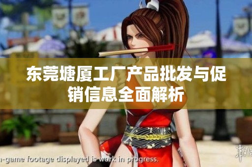 東莞塘廈工廠產(chǎn)品批發(fā)與促銷信息全面解析