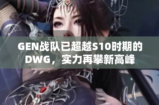 GEN戰(zhàn)隊已超越S10時期的DWG，實力再攀新高峰