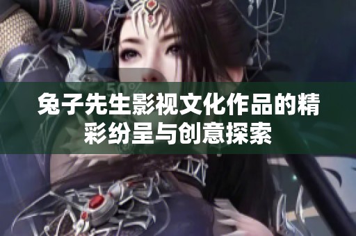 兔子先生影視文化作品的精彩紛呈與創(chuàng)意探索