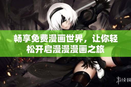 暢享免費(fèi)漫畫世界，讓你輕松開啟漫漫漫畫之旅