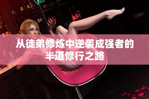 從徒弟修煉中逆襲成強(qiáng)者的半道修行之路