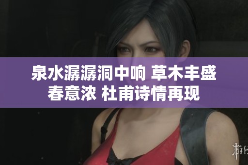 泉水潺潺洞中響 草木豐盛春意濃 杜甫詩(shī)情再現(xiàn)